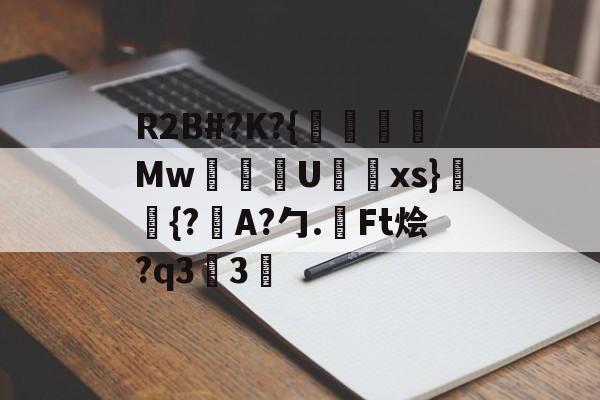开云在线-包含R2B#?K?{沒線Mw塂U蝚xs}潈鉦{?瞕A?勹.檃Ft烩?q33的词条