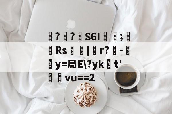 开云APP下载-包含噚?€?壸S6I蓂咥;栰Rs艢絰|胑r?僺-鶿y=局E\?yk浽t'蓸塅vu==2的词条