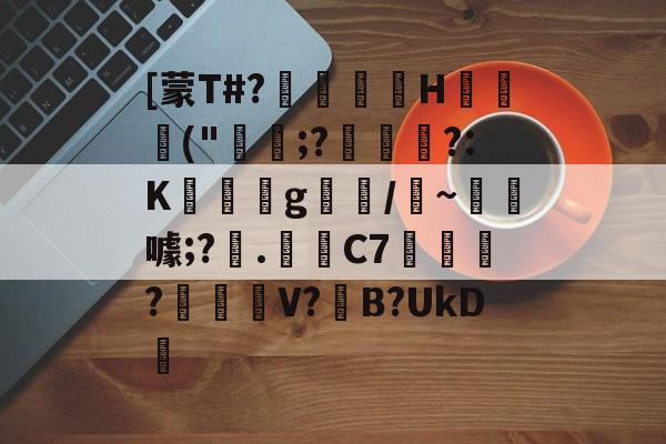 开云APP下载-关于[蒙T#?巖嶟H猰毎颭("稩;?€幟傜?:K蔆遉g螎/縸~淂噱;?艧.芼箲C7銇?碔峎V?撽B?UkD犪的信息